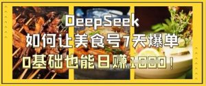 DeepSeek如何让美食号7天爆单，0基础也能日入1k-旺仔资源库