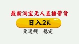 4月最新淘宝无人直播带货,日入数张,不违规不封号,独家技术,操作简单【揭秘】-旺仔资源库