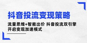 抖音投流变现策略：流量思维+智能出价 抖音投流双引擎 开启变现加速模式-旺仔资源库