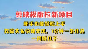 剪映模板拉新项目：新手也能快速变现！一分钟一条作品，一周赚几千-旺仔资源库