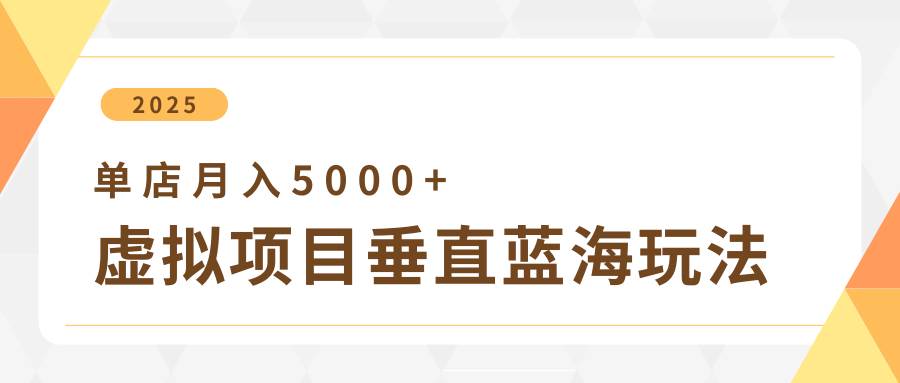4月虚拟项目垂直玩法，冷门爆品+垂直蓝海，单店月入5000+-旺仔资源库