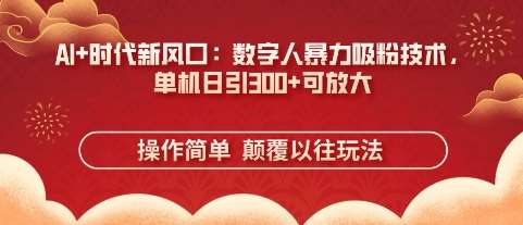 AI+时代新风口：数字人暴力吸粉技术，单机日引3张+可放大-旺仔资源库