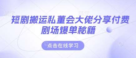 短剧搬运私董会大佬分享付费剧场爆单秘籍-旺仔资源库