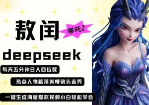 deepseek+哪吒2敖润姑姑走秀+爆款视频，起号快，爆款多，每天五分钟，日入四位数-旺仔资源库