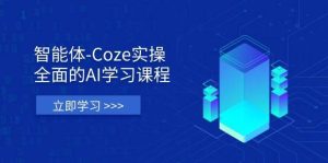 智能体-Coze实操：全面的AI学习课程，涵盖从理论基础到实战应用的全过程-旺仔资源库
