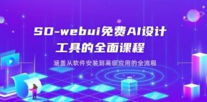 SD-webui免费AI设计工具的全面课程，涵盖从软件安装到高级应用的全流程-旺仔资源库