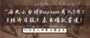 历史小白用DeepSeek月入3万？《经济日报》点名爆款赛道！-旺仔资源库