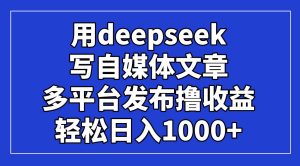 （14353期）用deepseek写自媒体文章，多平台发布撸收益，轻松日入1000+！-旺仔资源库