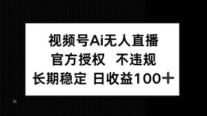 （14349期）视频号AI无人直播，官方授权 不违规，单日平均收益100+-旺仔资源库