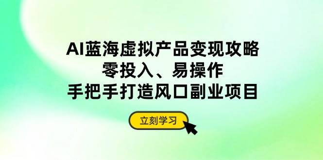（14359期）AI蓝海虚拟产品变现攻略，零投入、易操作，手把手打造风口副业项目-旺仔资源库