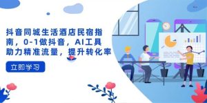 （14368期）抖音同城生活酒店民宿指南，0-1做抖音，AI工具助力精准流量，提升转化率-旺仔资源库