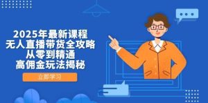 2025年最新课程，无人直播带货全攻略，从零到精通，高佣金玩法揭秘-旺仔资源库