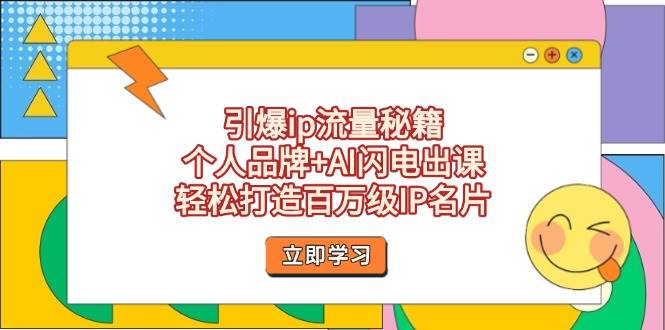 （14383期）引爆ip流量秘籍，个人品牌+AI闪电出课，轻松打造百万级IP名片-旺仔资源库
