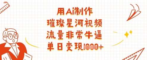 用Ai制作璀璨星河视频，流量非常牛逼，单日变现多张-旺仔资源库