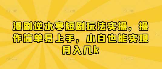 漫剧逆水寒短剧玩法实操，操作简单易上手，小白也能实现月入几k-旺仔资源库