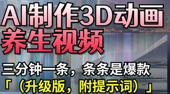 AI制作3D动画养生视频，三分钟一条，条条是爆款(升级版，附提示词)-旺仔资源库