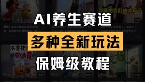 AI养生赛道多种全新玩法保姆级教程拆解，看完教程就能轻松上手-旺仔资源库
