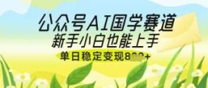 公众号AI国学爆文,国学赛道风口,新手小白也能轻松上手,单日稳定变现几张-旺仔资源库