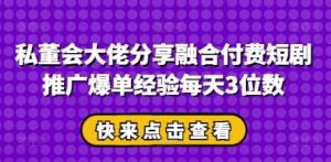 私董会大佬分享融合付费短剧推广爆单经验每天3位数-旺仔资源库