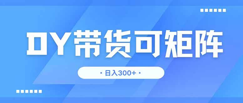 （14414期）DY带货，日入300＋矩阵无上限-旺仔资源库
