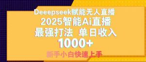 （14410期）Deepseek赋能无人直播，2025无人直播最强打法，单日收入1000+新手小白…-旺仔资源库