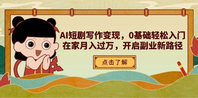 AI短剧写作变现，0基础轻松入门，在家月入过万，开启副业新路径-旺仔资源库