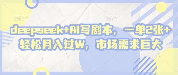 deepseek+AI写剧本，一单2张+ 轻松月入过W，市场需求巨大-旺仔资源库