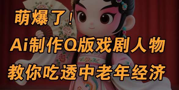 用Ai制作Q版戏剧人物，手把手教你吃透中老年经济，5分钟一个成品，多渠道变现-旺仔资源库