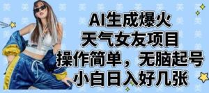 AI生成爆火天气女友项目，操作简单，无脑起号，小白日入好几张-旺仔资源库