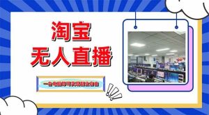 （14417期）淘宝无人直播带货，单品打爆+搜索流打法，24小时必出单-旺仔资源库