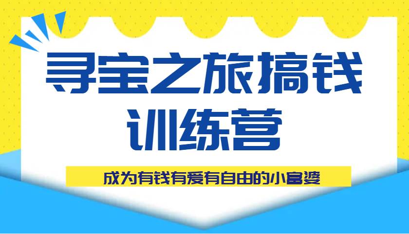 寻宝之旅搞钱训练营课程，成为有钱有爱有自由的小富婆-旺仔资源库