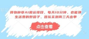 得物种草AI搬运项目，每天10分钟，也能挣生活费的野路子，团队实测两三天出单-旺仔资源库