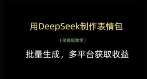 用DeepSeek制作表情包，批量生成，多平台获取收益-旺仔资源库