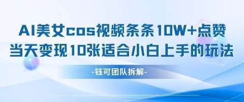 AI剑与美女cos视频，条条10W+点赞，当天变现多张，适合小白上手的好玩法-旺仔资源库