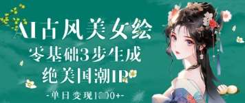 AI古风美女绘：零基础3步生成绝美国潮IP，单日变现1k+-旺仔资源库