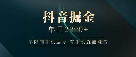 抖音掘金单日收益上千，不限制手机型号，有手机就能挣钱【揭秘】-旺仔资源库