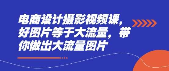 电商设计摄影视频课，好图片等于大流量，带你做出大流量图片-旺仔资源库