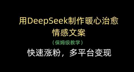 用DeepSeek制作暖心治愈情感文案，快速涨粉，多平台变现-旺仔资源库