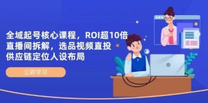 全域起号核心课程，ROI超10倍直播间拆解，选品直投，供应链定位人设布局-旺仔资源库