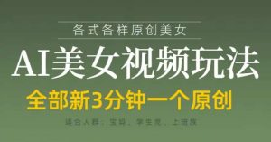 各类AI美女视频玩法，3分钟一个原创，当天可变现-旺仔资源库