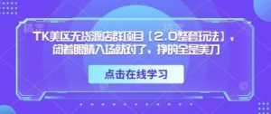 TK美区无货源店群项目【2.0整套玩法】，闭着眼睛入场就对了，挣的全是美刀-旺仔资源库