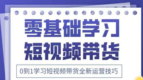 抖音全新短视频带货运营技巧，2025年新课，0到1学习短视频带货全新运营技巧-旺仔资源库