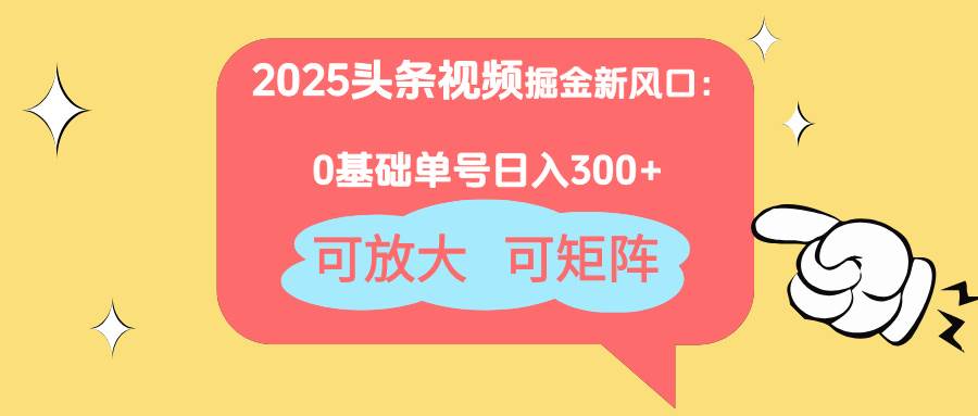 （14460期）2025头条视频掘金新风口：0基础日入300+，可放大，可矩阵-旺仔资源库
