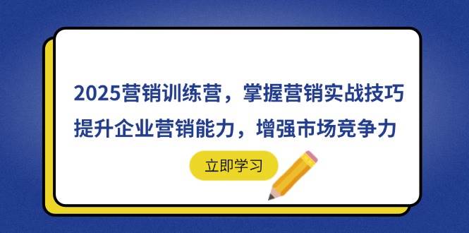 （14456期）2025营销训练营，掌握营销实战技巧，提升企业营销能力，增强市场竞争力-旺仔资源库