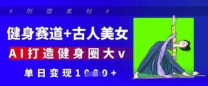 健身赛道+古人美女，AI打造健身圈大v，单日变现多张-旺仔资源库