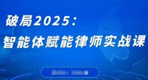 破局2025：智能体赋能律师实战课，打破编程壁垒，完成复杂任务，沉淀专属知识，赋能律师实务-旺仔资源库