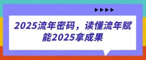 2025流年密码，读懂流年赋能2025拿成果-旺仔资源库