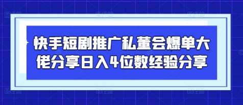 快手短剧推广私董会爆单大佬分享日入4位数经验分享-旺仔资源库