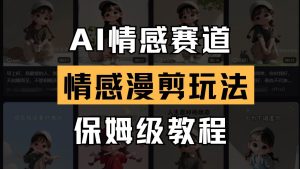 AI情感赛道 情感漫剪玩法 保姆级教程 操作简单 一鱼多吃-旺仔资源库