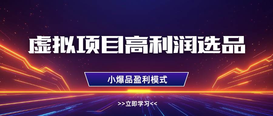 虚拟项目高利润选品方法，单店利润1W+，可多店倍增利润-旺仔资源库